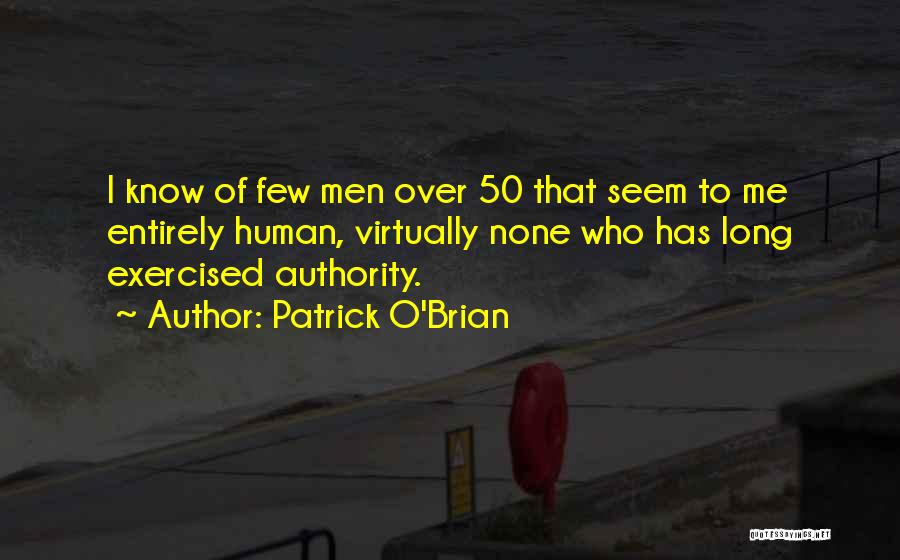 Patrick O'Brian Quotes: I Know Of Few Men Over 50 That Seem To Me Entirely Human, Virtually None Who Has Long Exercised Authority.
