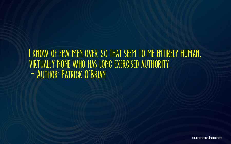 Patrick O'Brian Quotes: I Know Of Few Men Over 50 That Seem To Me Entirely Human, Virtually None Who Has Long Exercised Authority.