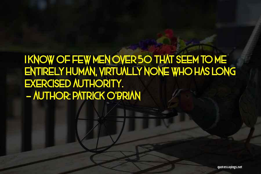 Patrick O'Brian Quotes: I Know Of Few Men Over 50 That Seem To Me Entirely Human, Virtually None Who Has Long Exercised Authority.