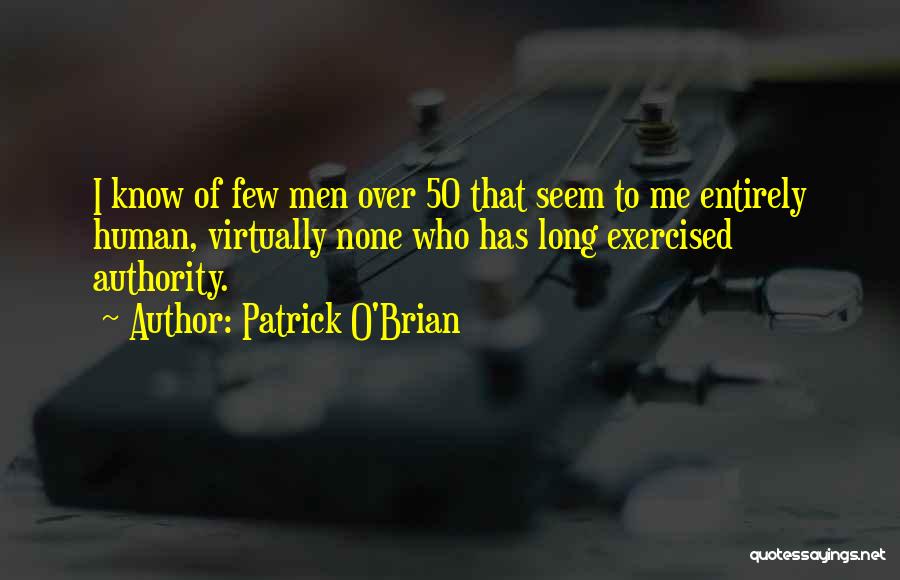 Patrick O'Brian Quotes: I Know Of Few Men Over 50 That Seem To Me Entirely Human, Virtually None Who Has Long Exercised Authority.