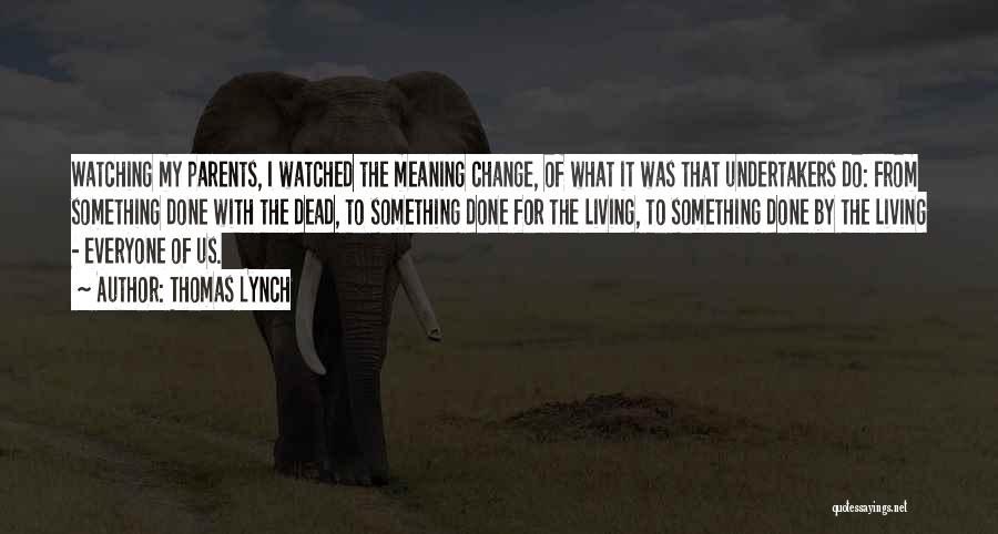 Thomas Lynch Quotes: Watching My Parents, I Watched The Meaning Change, Of What It Was That Undertakers Do: From Something Done With The