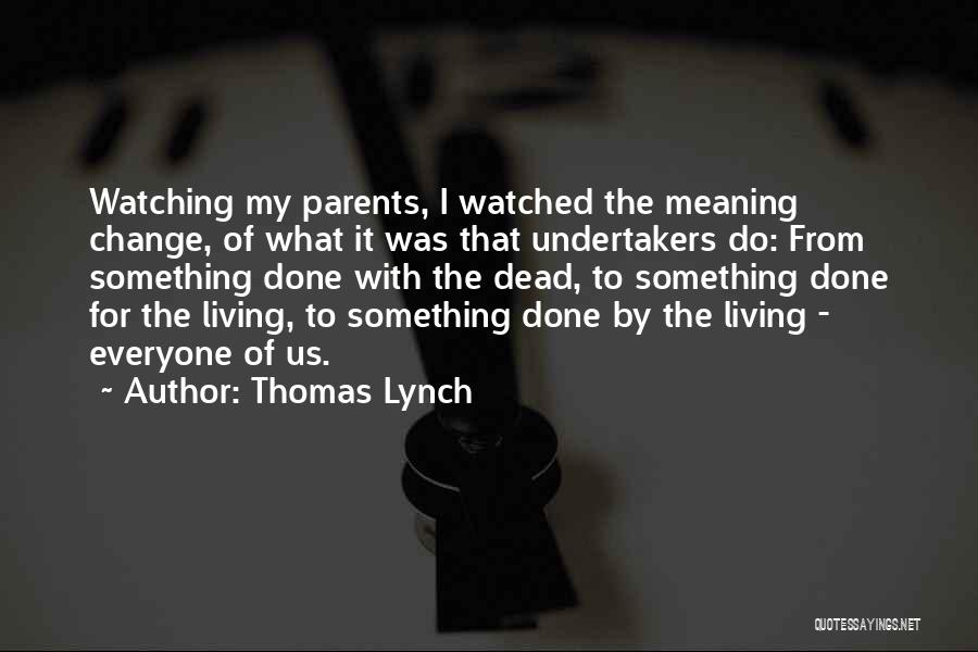 Thomas Lynch Quotes: Watching My Parents, I Watched The Meaning Change, Of What It Was That Undertakers Do: From Something Done With The