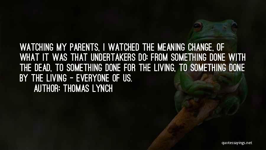 Thomas Lynch Quotes: Watching My Parents, I Watched The Meaning Change, Of What It Was That Undertakers Do: From Something Done With The