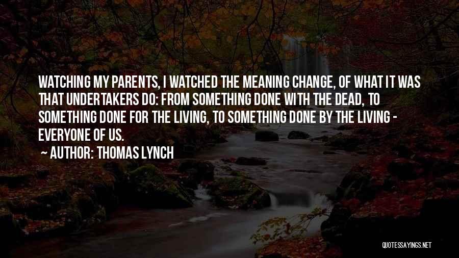 Thomas Lynch Quotes: Watching My Parents, I Watched The Meaning Change, Of What It Was That Undertakers Do: From Something Done With The