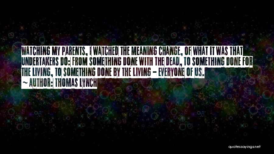 Thomas Lynch Quotes: Watching My Parents, I Watched The Meaning Change, Of What It Was That Undertakers Do: From Something Done With The