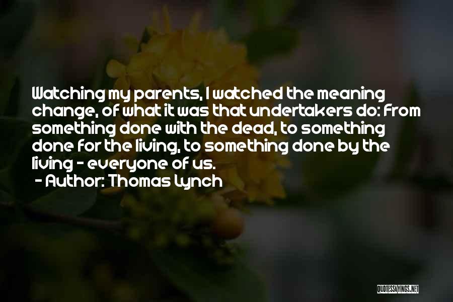 Thomas Lynch Quotes: Watching My Parents, I Watched The Meaning Change, Of What It Was That Undertakers Do: From Something Done With The