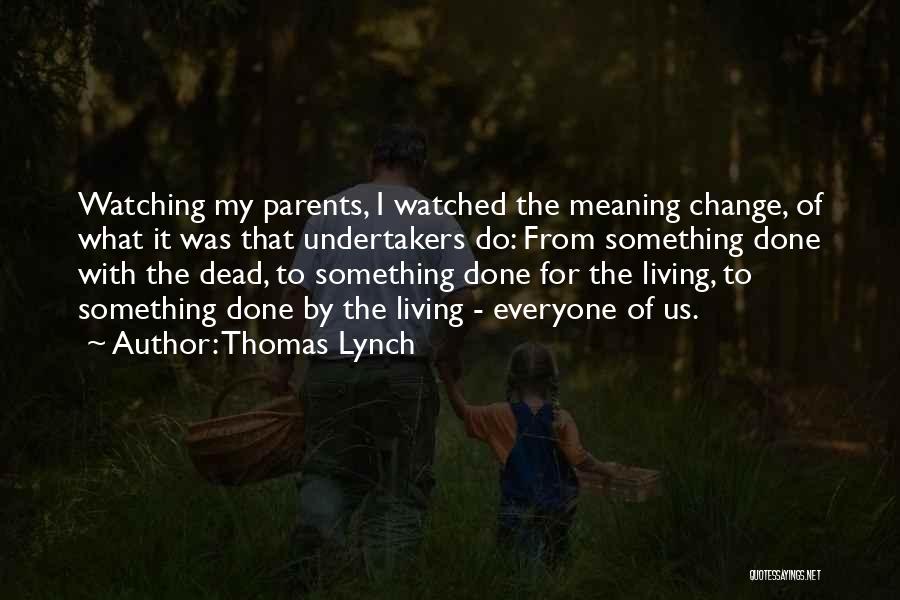 Thomas Lynch Quotes: Watching My Parents, I Watched The Meaning Change, Of What It Was That Undertakers Do: From Something Done With The