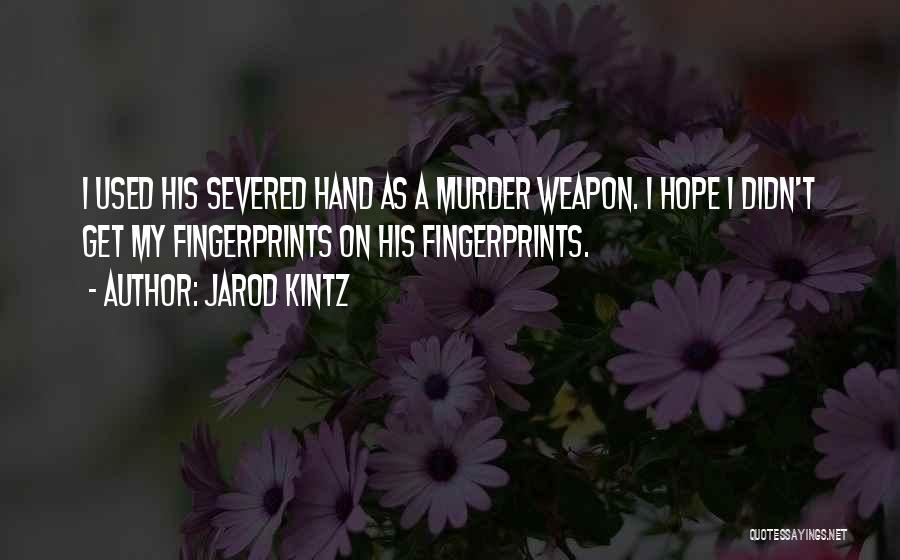 Jarod Kintz Quotes: I Used His Severed Hand As A Murder Weapon. I Hope I Didn't Get My Fingerprints On His Fingerprints.