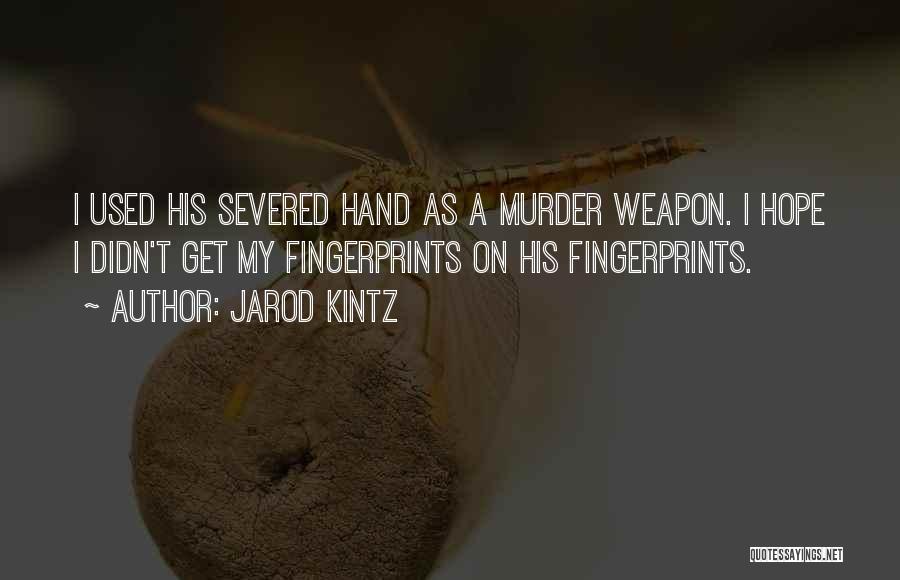 Jarod Kintz Quotes: I Used His Severed Hand As A Murder Weapon. I Hope I Didn't Get My Fingerprints On His Fingerprints.