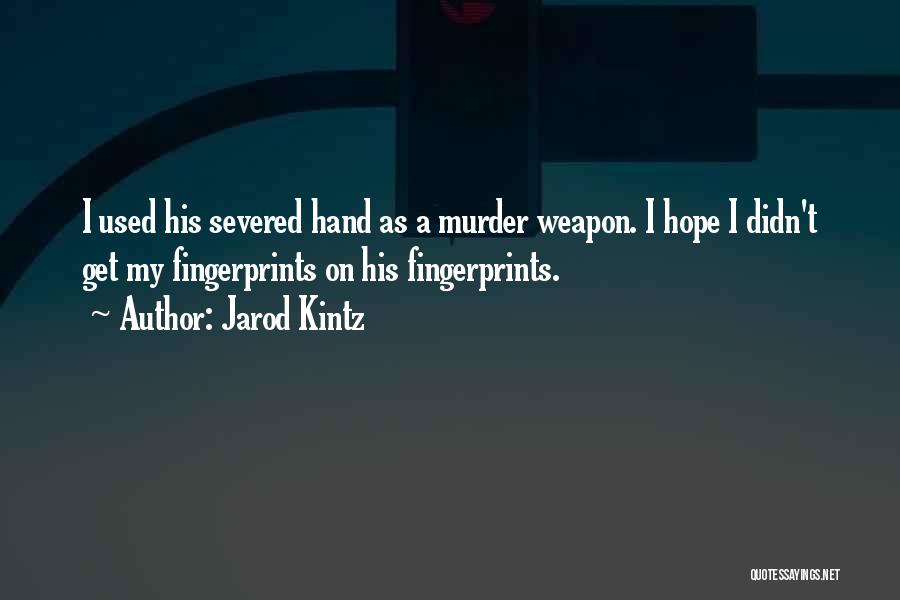 Jarod Kintz Quotes: I Used His Severed Hand As A Murder Weapon. I Hope I Didn't Get My Fingerprints On His Fingerprints.