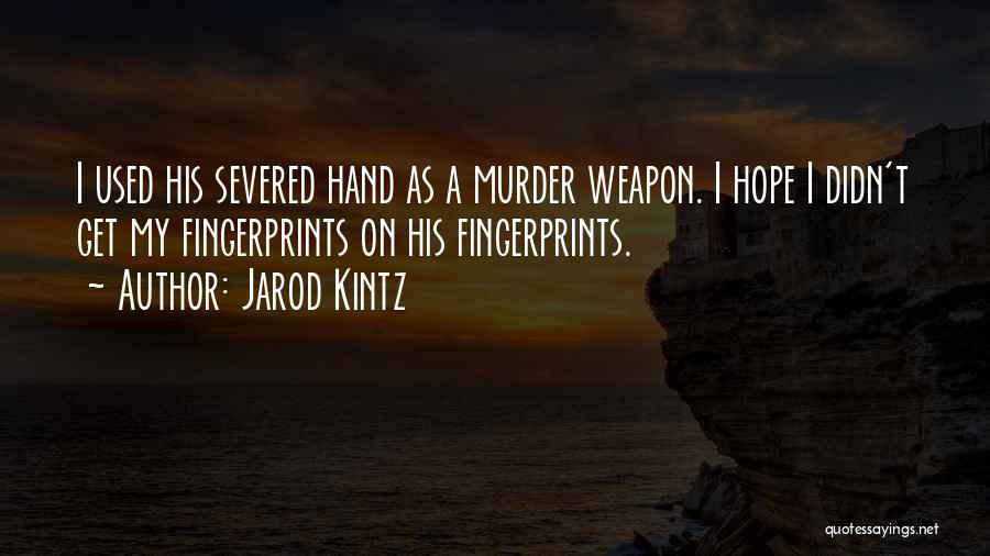 Jarod Kintz Quotes: I Used His Severed Hand As A Murder Weapon. I Hope I Didn't Get My Fingerprints On His Fingerprints.