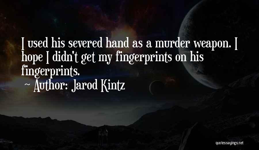 Jarod Kintz Quotes: I Used His Severed Hand As A Murder Weapon. I Hope I Didn't Get My Fingerprints On His Fingerprints.