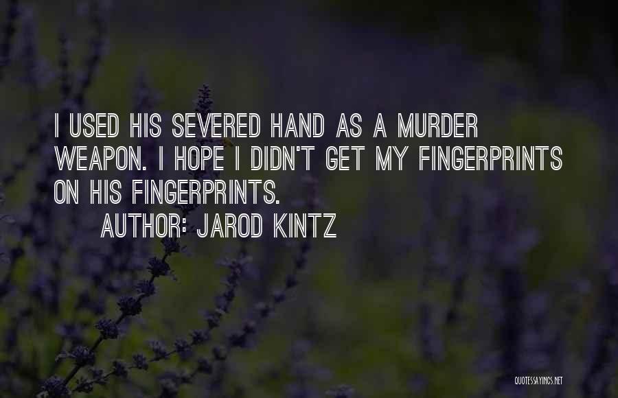 Jarod Kintz Quotes: I Used His Severed Hand As A Murder Weapon. I Hope I Didn't Get My Fingerprints On His Fingerprints.