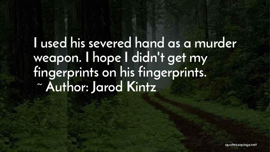 Jarod Kintz Quotes: I Used His Severed Hand As A Murder Weapon. I Hope I Didn't Get My Fingerprints On His Fingerprints.