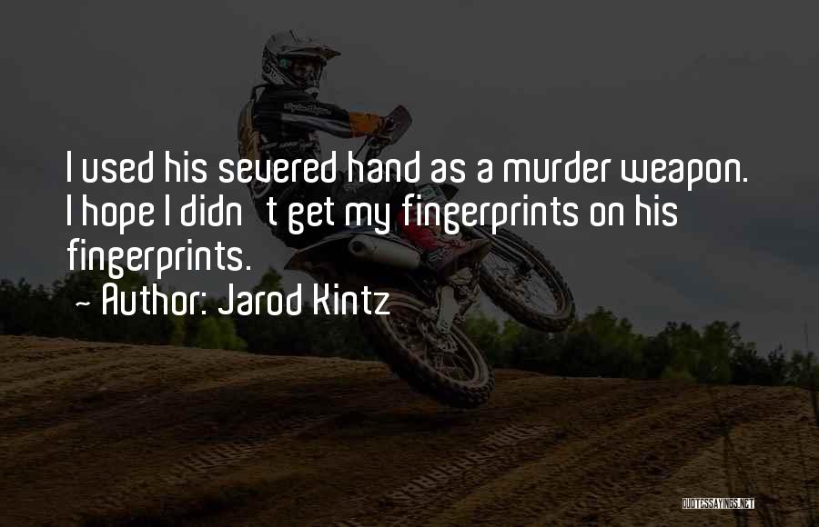 Jarod Kintz Quotes: I Used His Severed Hand As A Murder Weapon. I Hope I Didn't Get My Fingerprints On His Fingerprints.