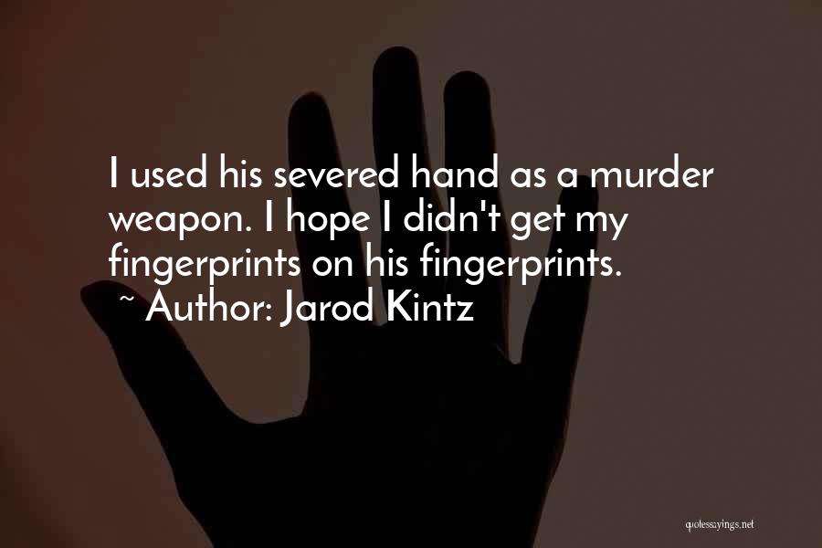 Jarod Kintz Quotes: I Used His Severed Hand As A Murder Weapon. I Hope I Didn't Get My Fingerprints On His Fingerprints.