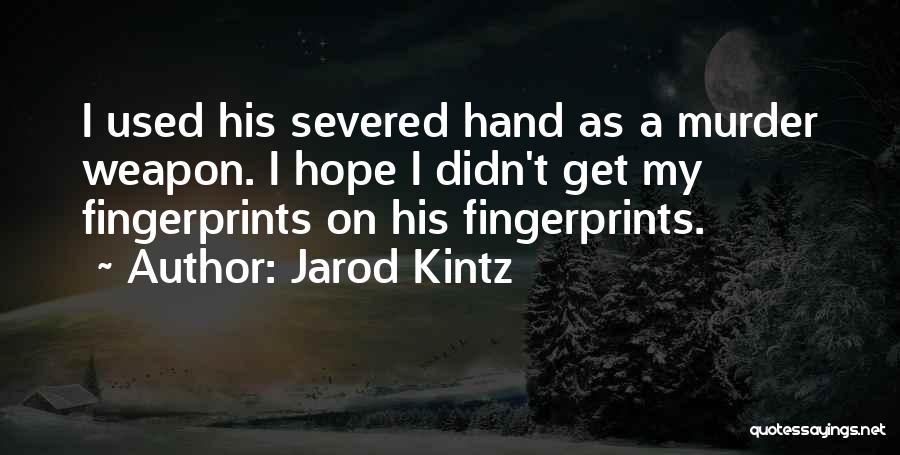 Jarod Kintz Quotes: I Used His Severed Hand As A Murder Weapon. I Hope I Didn't Get My Fingerprints On His Fingerprints.