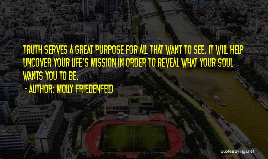 Molly Friedenfeld Quotes: Truth Serves A Great Purpose For All That Want To See. It Will Help Uncover Your Life's Mission In Order