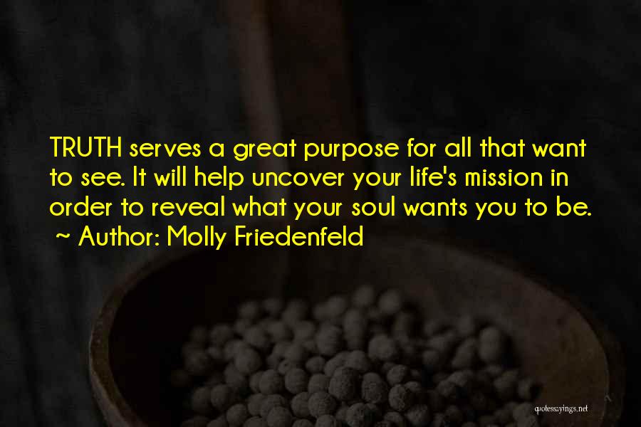 Molly Friedenfeld Quotes: Truth Serves A Great Purpose For All That Want To See. It Will Help Uncover Your Life's Mission In Order