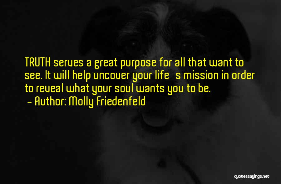 Molly Friedenfeld Quotes: Truth Serves A Great Purpose For All That Want To See. It Will Help Uncover Your Life's Mission In Order