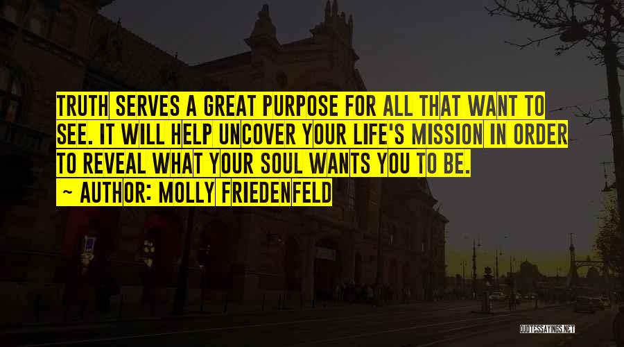 Molly Friedenfeld Quotes: Truth Serves A Great Purpose For All That Want To See. It Will Help Uncover Your Life's Mission In Order