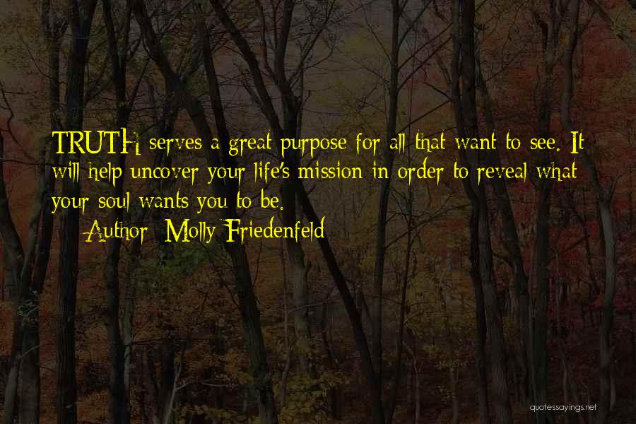 Molly Friedenfeld Quotes: Truth Serves A Great Purpose For All That Want To See. It Will Help Uncover Your Life's Mission In Order