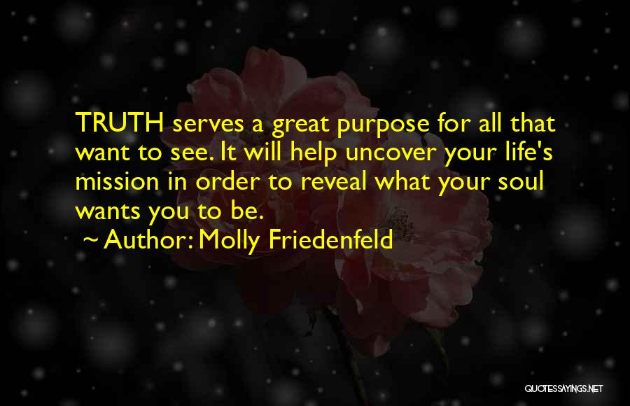 Molly Friedenfeld Quotes: Truth Serves A Great Purpose For All That Want To See. It Will Help Uncover Your Life's Mission In Order