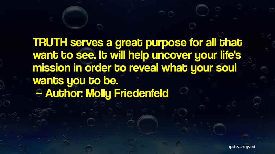 Molly Friedenfeld Quotes: Truth Serves A Great Purpose For All That Want To See. It Will Help Uncover Your Life's Mission In Order