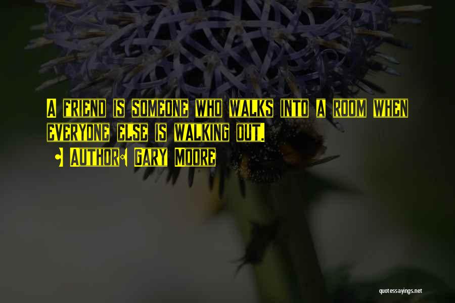 Gary Moore Quotes: A Friend Is Someone Who Walks Into A Room When Everyone Else Is Walking Out.