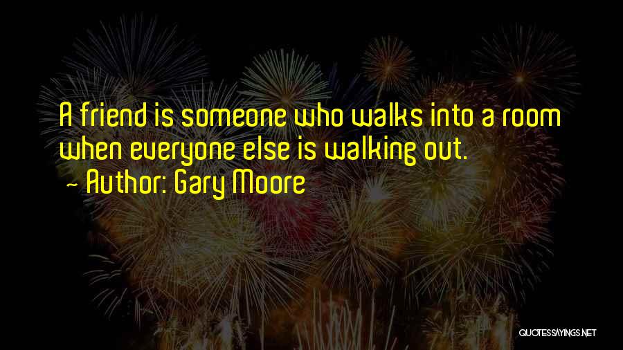 Gary Moore Quotes: A Friend Is Someone Who Walks Into A Room When Everyone Else Is Walking Out.