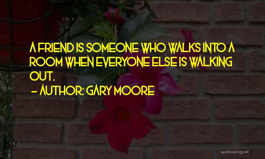Gary Moore Quotes: A Friend Is Someone Who Walks Into A Room When Everyone Else Is Walking Out.