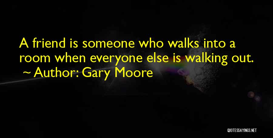 Gary Moore Quotes: A Friend Is Someone Who Walks Into A Room When Everyone Else Is Walking Out.