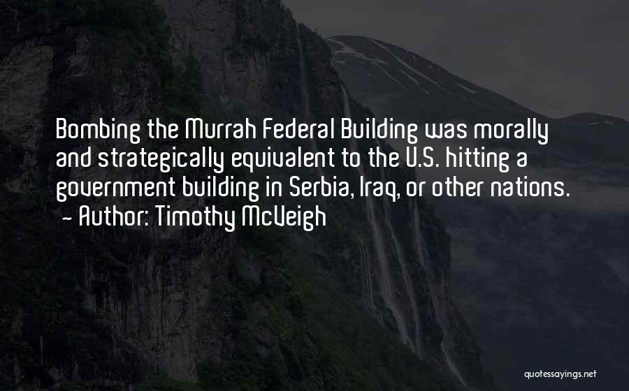 Timothy McVeigh Quotes: Bombing The Murrah Federal Building Was Morally And Strategically Equivalent To The U.s. Hitting A Government Building In Serbia, Iraq,