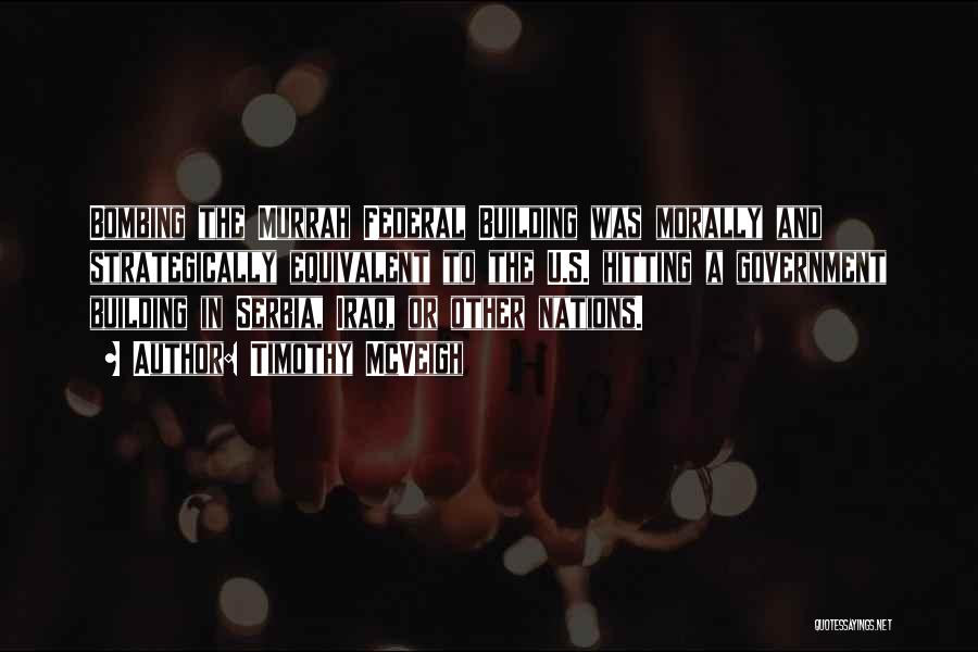Timothy McVeigh Quotes: Bombing The Murrah Federal Building Was Morally And Strategically Equivalent To The U.s. Hitting A Government Building In Serbia, Iraq,