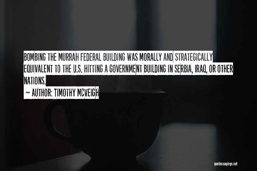 Timothy McVeigh Quotes: Bombing The Murrah Federal Building Was Morally And Strategically Equivalent To The U.s. Hitting A Government Building In Serbia, Iraq,