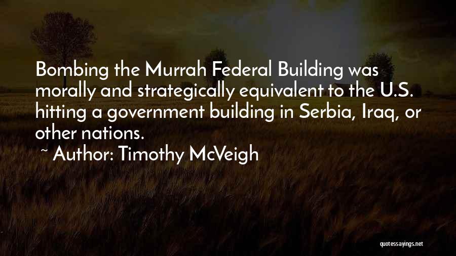 Timothy McVeigh Quotes: Bombing The Murrah Federal Building Was Morally And Strategically Equivalent To The U.s. Hitting A Government Building In Serbia, Iraq,