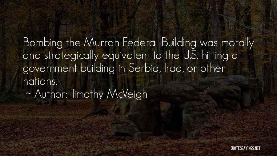 Timothy McVeigh Quotes: Bombing The Murrah Federal Building Was Morally And Strategically Equivalent To The U.s. Hitting A Government Building In Serbia, Iraq,