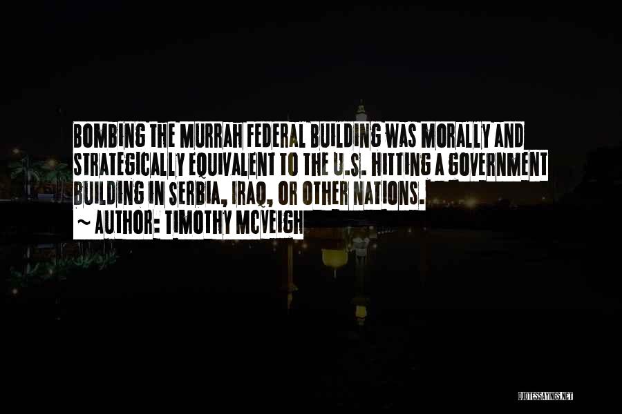 Timothy McVeigh Quotes: Bombing The Murrah Federal Building Was Morally And Strategically Equivalent To The U.s. Hitting A Government Building In Serbia, Iraq,