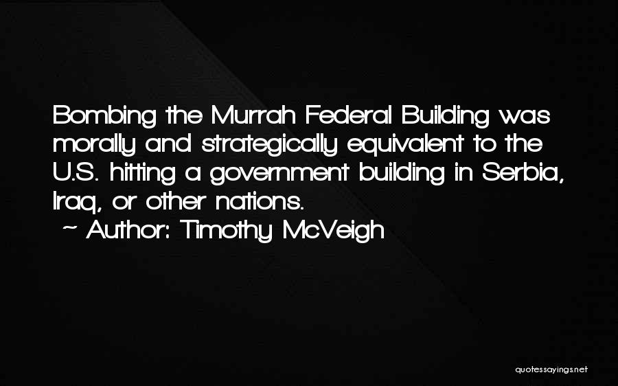 Timothy McVeigh Quotes: Bombing The Murrah Federal Building Was Morally And Strategically Equivalent To The U.s. Hitting A Government Building In Serbia, Iraq,