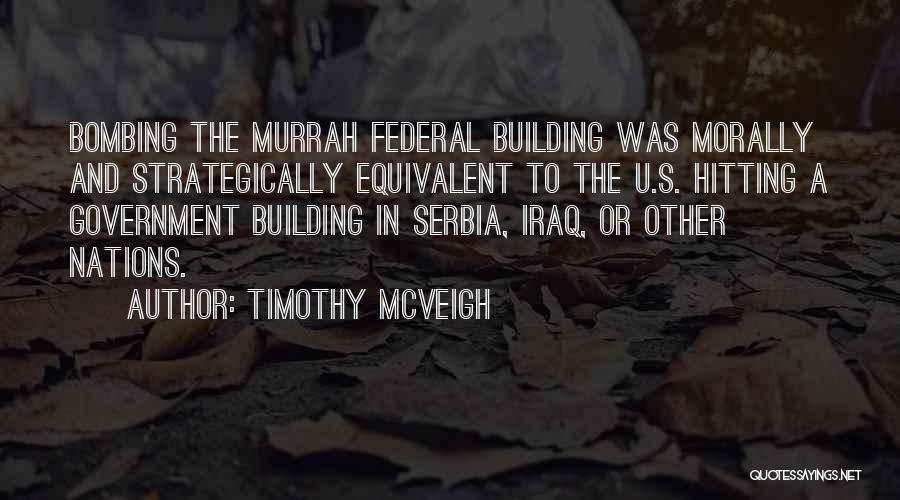 Timothy McVeigh Quotes: Bombing The Murrah Federal Building Was Morally And Strategically Equivalent To The U.s. Hitting A Government Building In Serbia, Iraq,