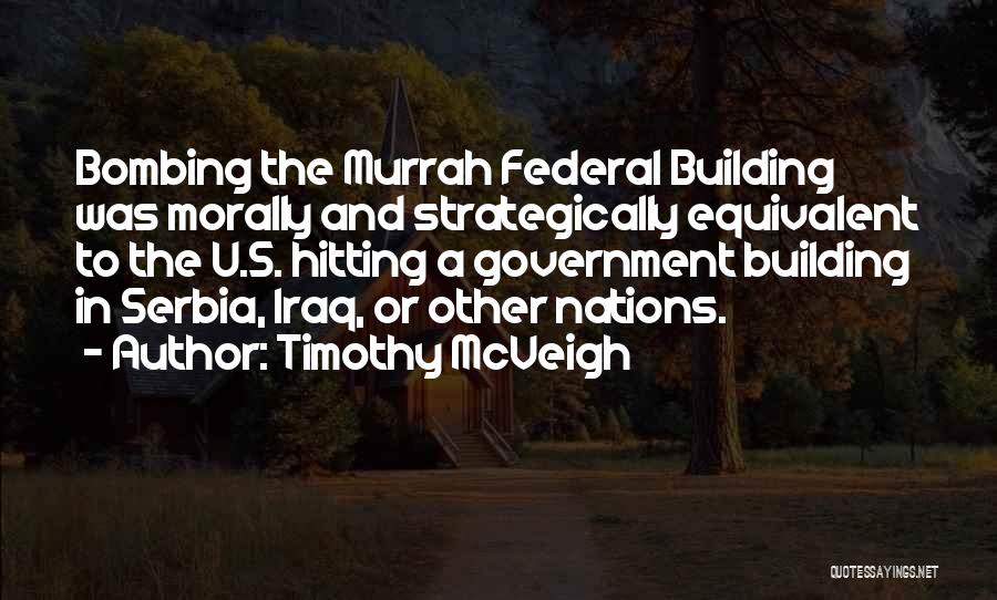 Timothy McVeigh Quotes: Bombing The Murrah Federal Building Was Morally And Strategically Equivalent To The U.s. Hitting A Government Building In Serbia, Iraq,