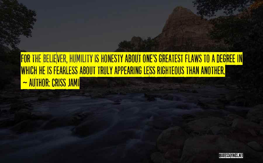 Criss Jami Quotes: For The Believer, Humility Is Honesty About One's Greatest Flaws To A Degree In Which He Is Fearless About Truly