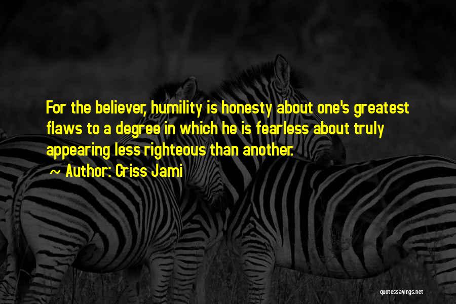 Criss Jami Quotes: For The Believer, Humility Is Honesty About One's Greatest Flaws To A Degree In Which He Is Fearless About Truly