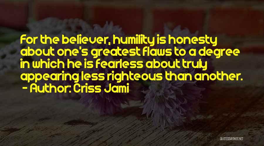 Criss Jami Quotes: For The Believer, Humility Is Honesty About One's Greatest Flaws To A Degree In Which He Is Fearless About Truly