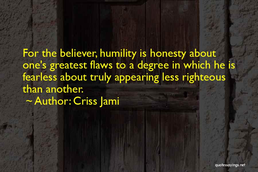 Criss Jami Quotes: For The Believer, Humility Is Honesty About One's Greatest Flaws To A Degree In Which He Is Fearless About Truly