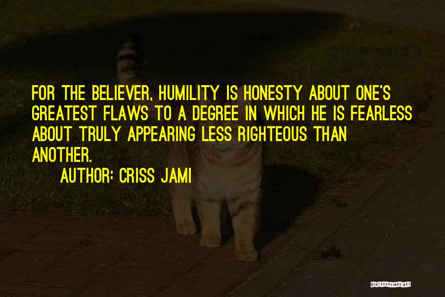 Criss Jami Quotes: For The Believer, Humility Is Honesty About One's Greatest Flaws To A Degree In Which He Is Fearless About Truly