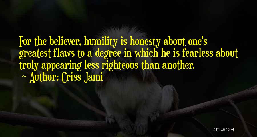 Criss Jami Quotes: For The Believer, Humility Is Honesty About One's Greatest Flaws To A Degree In Which He Is Fearless About Truly