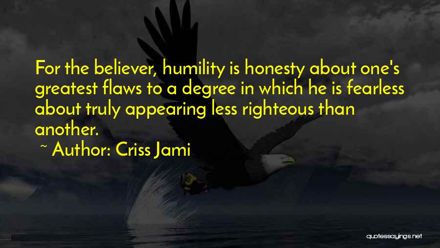 Criss Jami Quotes: For The Believer, Humility Is Honesty About One's Greatest Flaws To A Degree In Which He Is Fearless About Truly