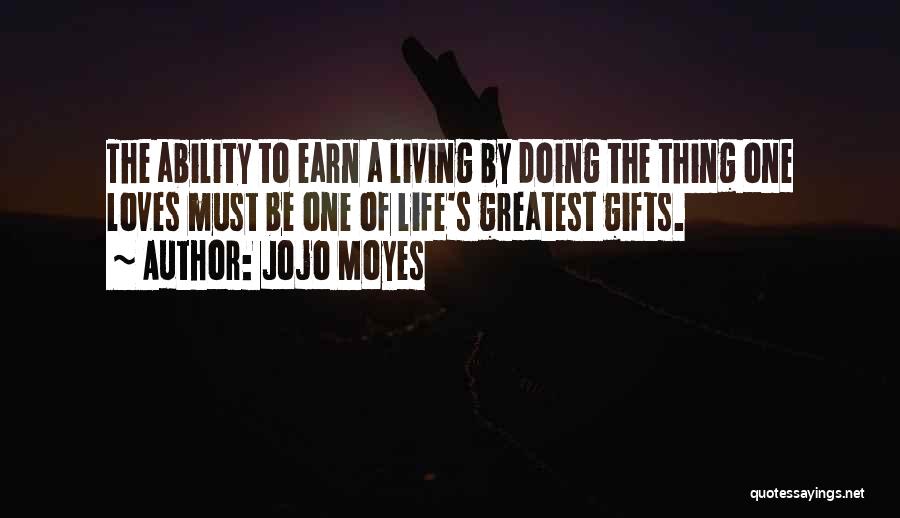 Jojo Moyes Quotes: The Ability To Earn A Living By Doing The Thing One Loves Must Be One Of Life's Greatest Gifts.