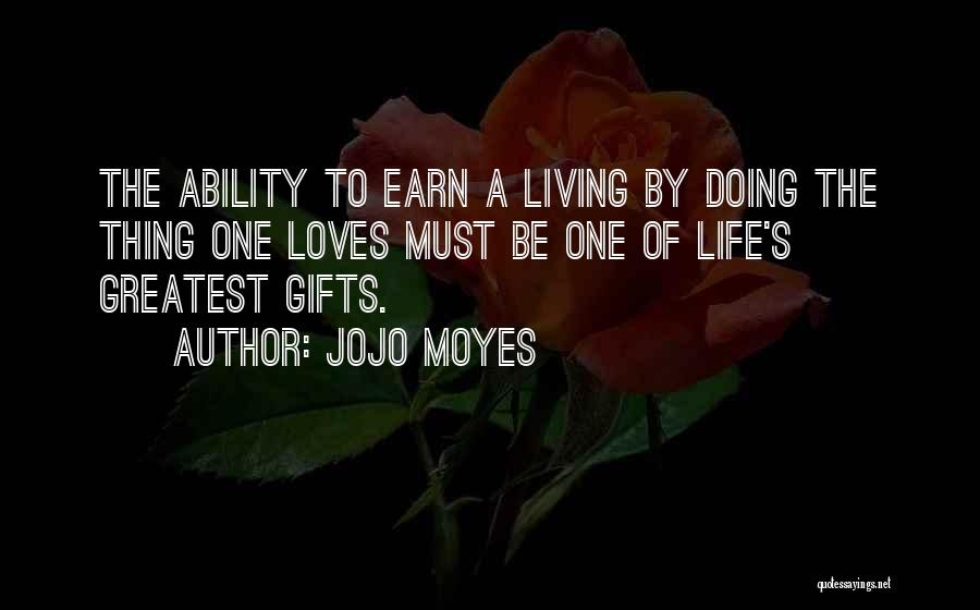 Jojo Moyes Quotes: The Ability To Earn A Living By Doing The Thing One Loves Must Be One Of Life's Greatest Gifts.